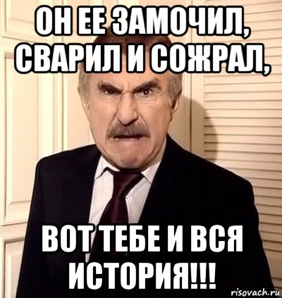 он ее замочил, сварил и сожрал, вот тебе и вся история!!!, Мем хрен тебе а не история