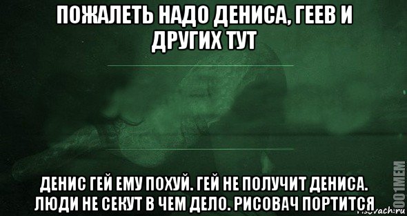 пожалеть надо дениса, геев и других тут денис гей ему похуй. гей не получит дениса. люди не секут в чем дело. рисовач портится, Мем Игра слов 2