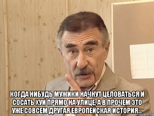  когда нибудь мужики начнут целоваться и сосать хуи прямо на улице, а в прочем это уже совсем другая европейская история..., Мем Каневский (Но это уже совсем другая история)