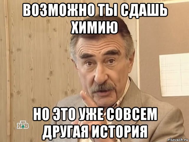 возможно ты сдашь химию но это уже совсем другая история, Мем Каневский (Но это уже совсем другая история)