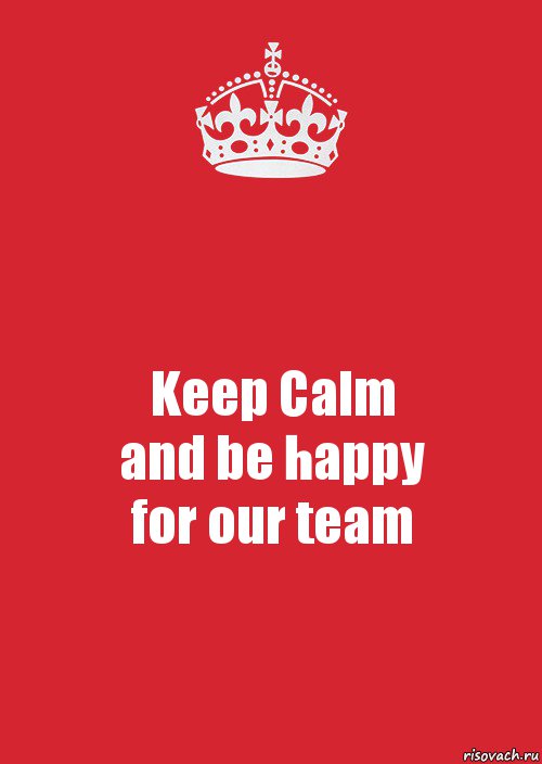 Keep Calm
and be happy
for our team