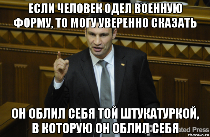 если человек одел военную форму, то могу уверенно сказать он облил себя той штукатуркой, в которую он облил себя, Мем кличко философ