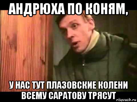 андрюха по коням, у нас тут плазовские колени всему саратову трясут, Мем Ларин по коням