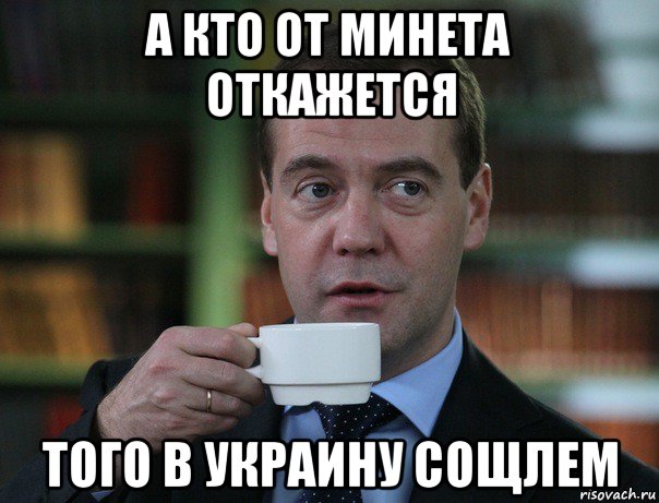 а кто от минета откажется того в украину сощлем, Мем Медведев спок бро