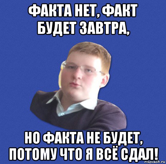 Я все сдал. Я все сдам. Факт есть факт Мем. Я всё сдам. Все будет но завтра.