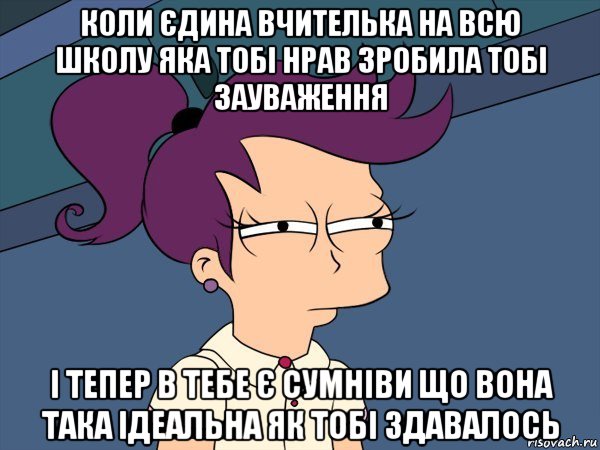 коли єдина вчителька на всю школу яка тобі нрав зробила тобі зауваження і тепер в тебе є сумніви що вона така ідеальна як тобі здавалось, Мем Мне кажется или (с Лилой)