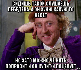 сидишь такой слушаешь лебедева. а он хуню какую то несет но зато можно чё нить попросит и он купит и поцелует, Мем мое лицо