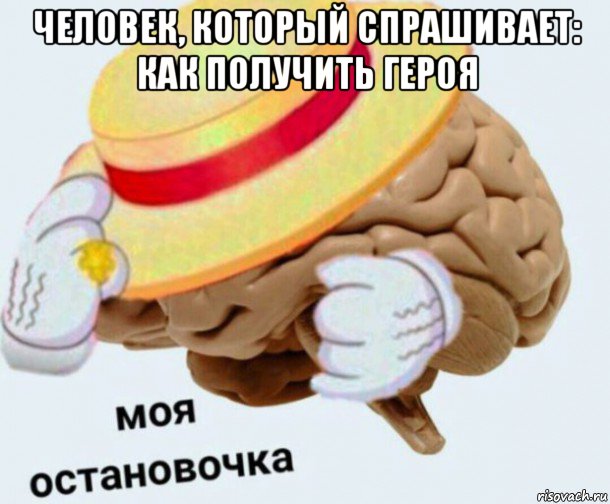 человек, который спрашивает: как получить героя , Мем   Моя остановочка мозг