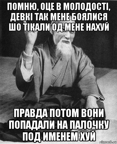 помню, оце в молодостi, девкi так мене боялися шо тiкали од мене нахуй правда потом вони попадали на палочку под именем хуй, Мем Мудрый пиздабол