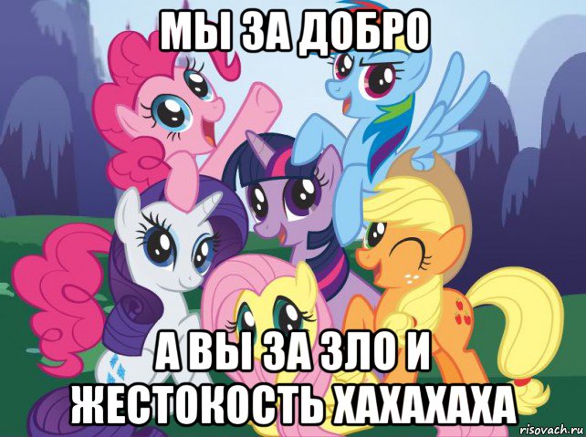 мы за добро а вы за зло и жестокость хахахаха, Мем My little pony