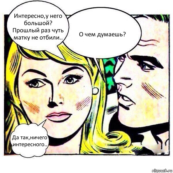 Интересно,у него большой? Прошлый раз чуть матку не отбили.. О чем думаешь? Да так,ничего интересного.., Комикс   Мысли блондинки