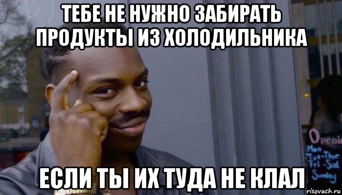 тебе не нужно забирать продукты из холодильника если ты их туда не клал, Мем Не делай не будет