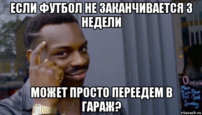 если футбол не заканчивается 3 недели может просто переедем в гараж?, Мем Не делай не будет