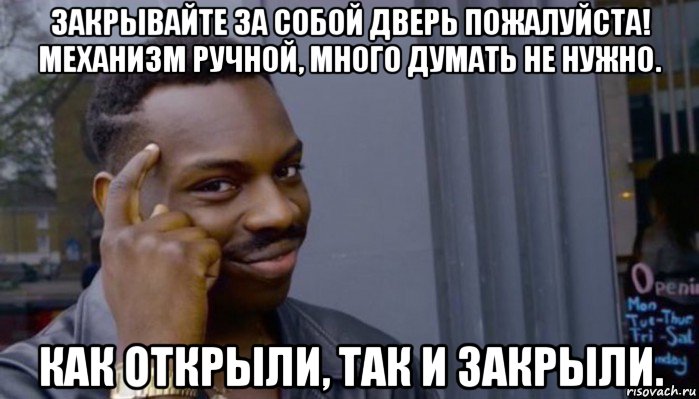 закрывайте за собой дверь пожалуйста! механизм ручной, много думать не нужно. как открыли, так и закрыли., Мем Не делай не будет