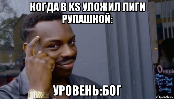 когда в ks уложил лиги рупашкой: уровень:бог, Мем Не делай не будет