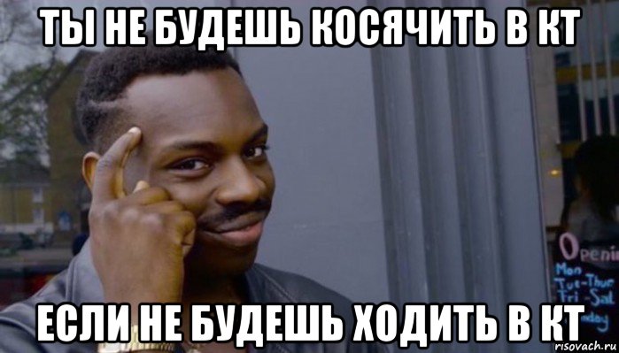 ты не будешь косячить в кт если не будешь ходить в кт, Мем Не делай не будет