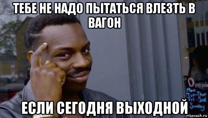 тебе не надо пытаться влезть в вагон если сегодня выходной, Мем Не делай не будет