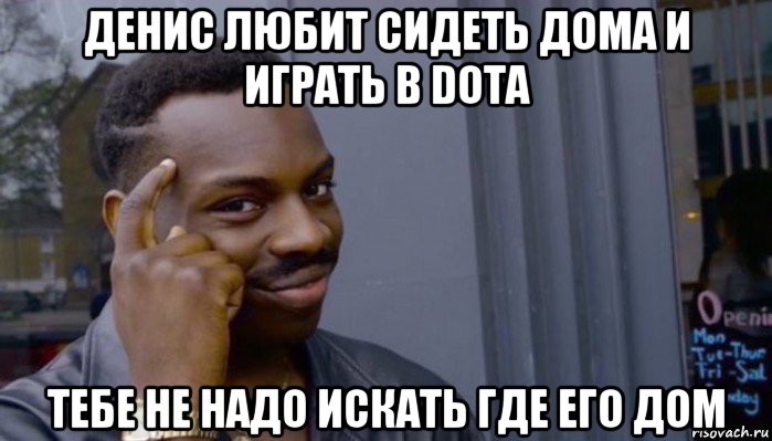 денис любит сидеть дома и играть в dota тебе не надо искать где его дом, Мем Не делай не будет