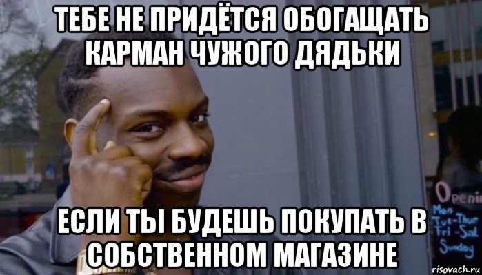 тебе не придётся обогащать карман чужого дядьки если ты будешь покупать в собственном магазине, Мем Не делай не будет