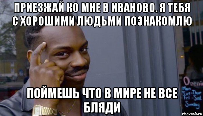 приезжай ко мне в иваново. я тебя с хорошими людьми познакомлю поймешь что в мире не все бляди, Мем Не делай не будет