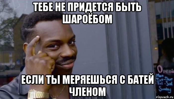 тебе не придется быть шароёбом если ты меряешься с батей членом, Мем Не делай не будет