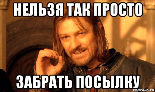 нельзя так просто забрать посылку, Мем Нельзя просто так взять и (Боромир мем)