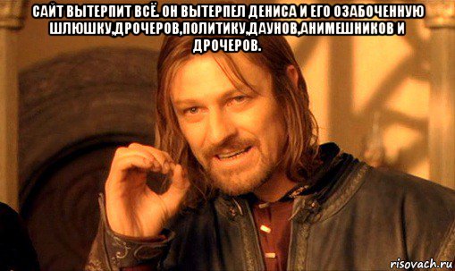 сайт вытерпит всё. он вытерпел дениса и его озабоченную шлюшку,дрочеров,политику,даунов,анимешников и дрочеров. , Мем Нельзя просто так взять и (Боромир мем)