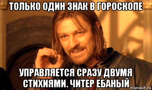 только один знак в гороскопе управляется сразу двумя стихиями. читер ебаный, Мем Нельзя просто так взять и (Боромир мем)