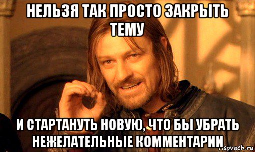 нельзя так просто закрыть тему и стартануть новую, что бы убрать нежелательные комментарии, Мем Нельзя просто так взять и (Боромир мем)