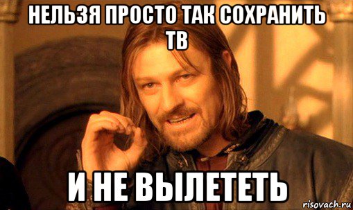 нельзя просто так сохранить тв и не вылететь, Мем Нельзя просто так взять и (Боромир мем)