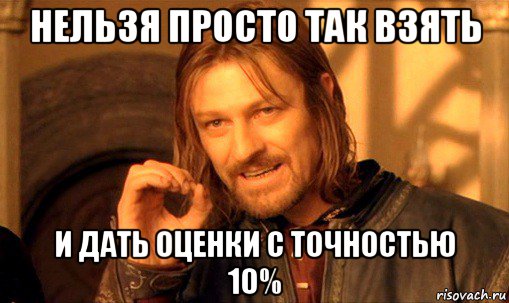 нельзя просто так взять и дать оценки с точностью 10%, Мем Нельзя просто так взять и (Боромир мем)