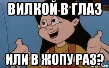 Вилкой в глаз или в ж. Вилкой в глаз или. Вилкой в глаз или в ж ПУ.