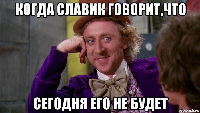 когда славик говорит,что сегодня его не будет, Мем Ну давай расскажи (Вилли Вонка)