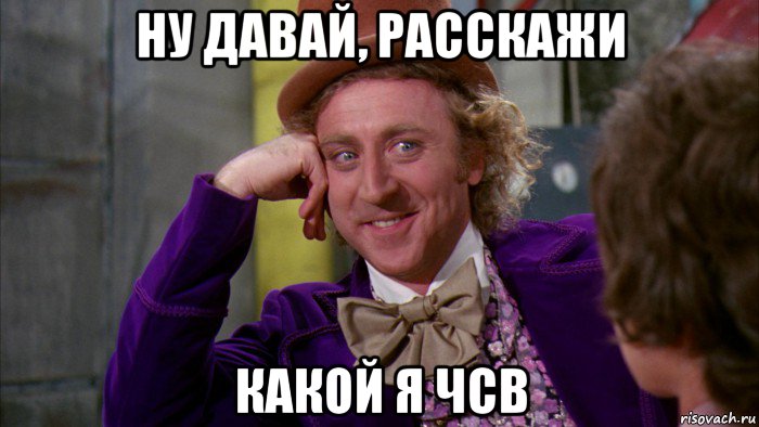 ну давай, расскажи какой я чсв, Мем Ну давай расскажи (Вилли Вонка)