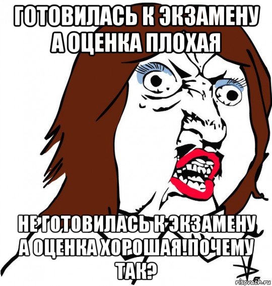 готовилась к экзамену а оценка плохая не готовилась к экзамену а оценка хорошая!почему так?, Мем Ну почему (девушка)