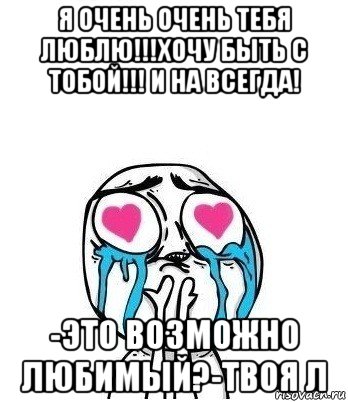 я очень очень тебя люблю!!!хочу быть с тобой!!! и на всегда! -это возможно любимый?-твоя л, Мем Влюбленный