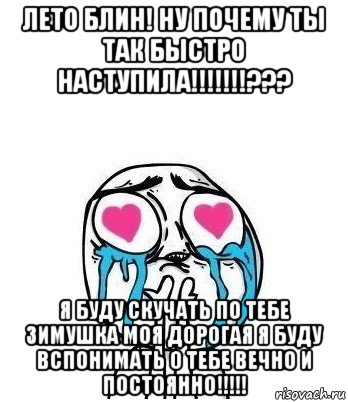 лето блин! ну почему ты так быстро наступила!!!!!!!??? я буду скучать по тебе зимушка моя дорогая я буду вспонимать о тебе вечно и постоянно!!!!!, Мем Влюбленный