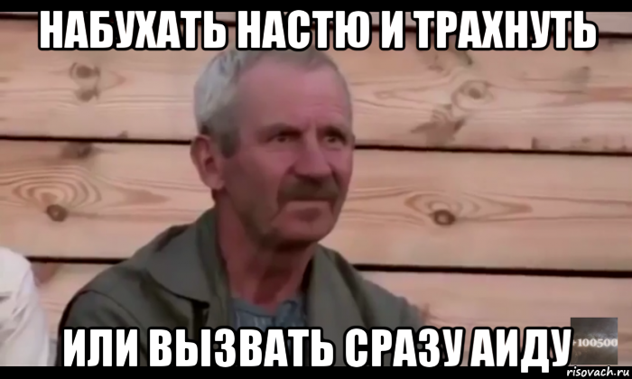 набухать настю и трахнуть или вызвать сразу аиду, Мем  Охуевающий дед