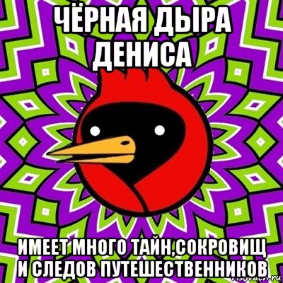 чёрная дыра дениса имеет много тайн,сокровищ и следов путешественников, Мем Омская птица