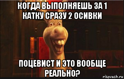 когда выполняешь за 1 катку сразу 2 осивки поцевист и это вообще реально?, Мем Осел из Шрека