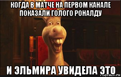 когда в матче на первом канале показали голого роналду и эльмира увидела это, Мем Осел из Шрека