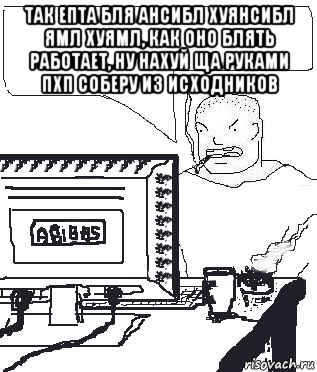 так епта бля ансибл хуянсибл ямл хуямл, как оно блять работает, ну нахуй ща руками пхп соберу из исходников , Мем Падажжи