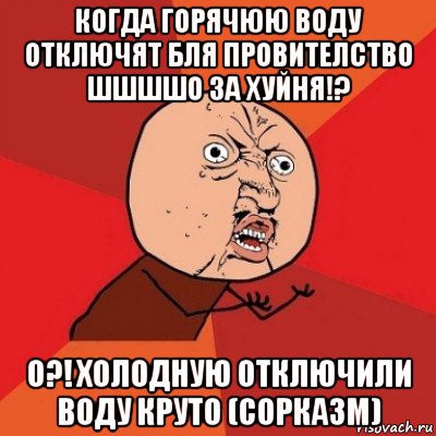 когда горячюю воду отключят бля провителство шшшшо за хуйня!? о?! холодную отключили воду круто (сорказм), Мем Почему