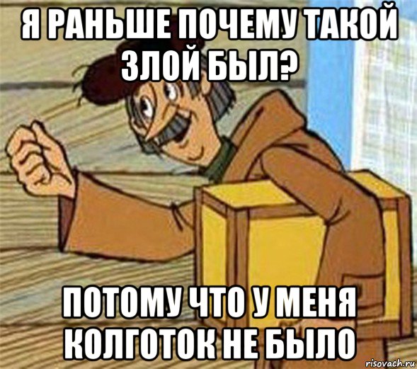 я раньше почему такой злой был? потому что у меня колготок не было