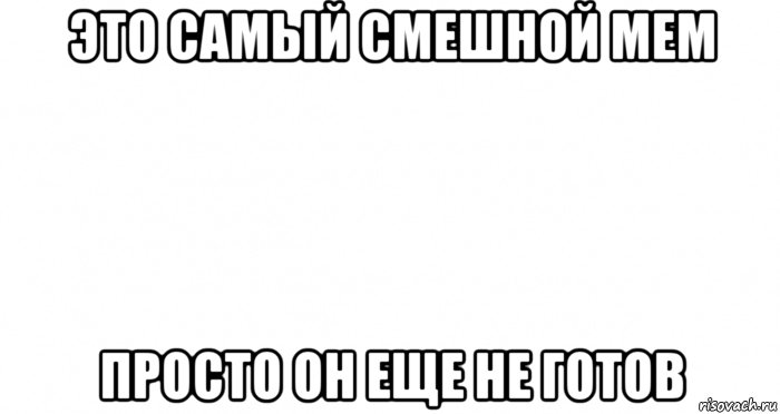 Еще не. Пустые мемы. Не готовые мемы. Пустой лист Мем. Не готов картинка.