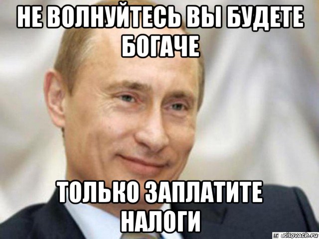 не волнуйтесь вы будете богаче только заплатите налоги, Мем Ухмыляющийся Путин