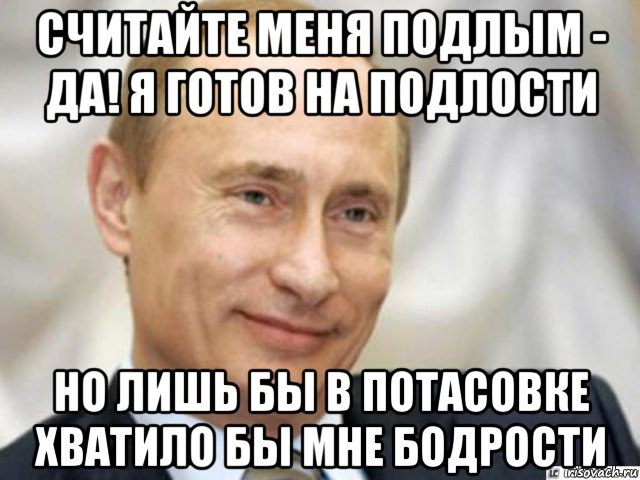 считайте меня подлым - да! я готов на подлости но лишь бы в потасовке хватило бы мне бодрости, Мем Ухмыляющийся Путин