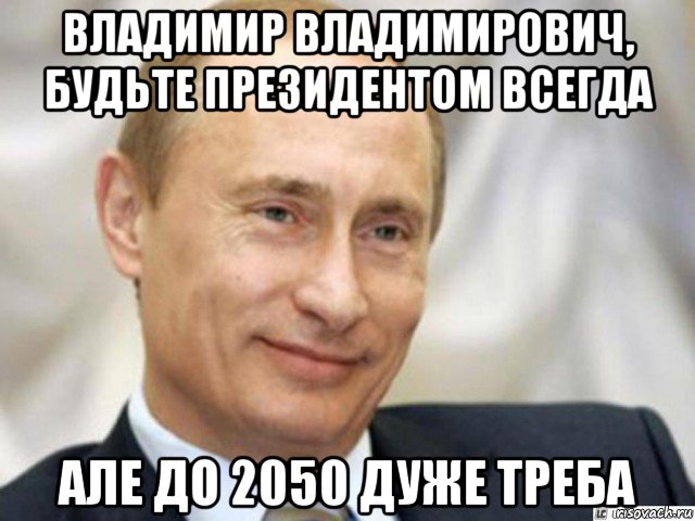 владимир владимирович, будьте президентом всегда але до 2050 дуже треба, Мем Ухмыляющийся Путин