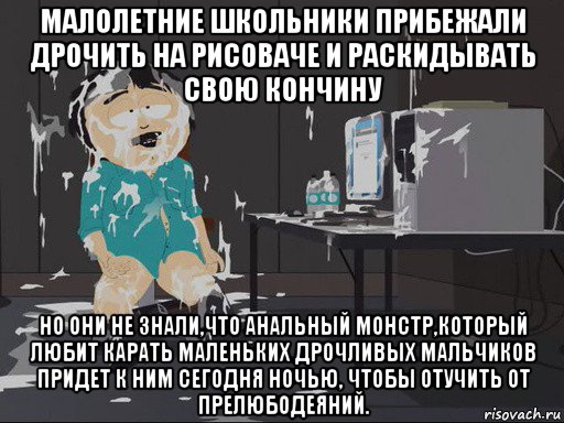 малолетние школьники прибежали дрочить на рисоваче и раскидывать свою кончину но они не знали,что анальный монстр,который любит карать маленьких дрочливых мальчиков придет к ним сегодня ночью, чтобы отучить от прелюбодеяний.