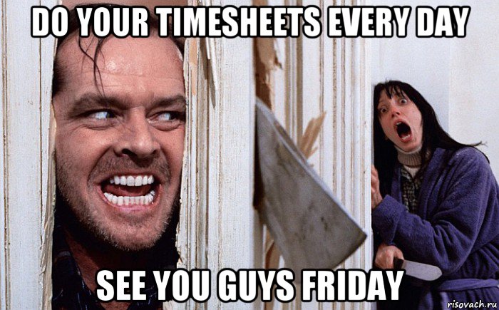 do your timesheets every day see you guys friday